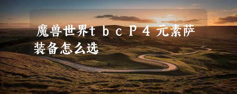 魔兽世界tbcP4元素萨装备怎么选