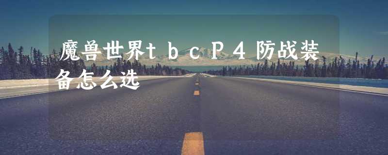 魔兽世界tbcP4防战装备怎么选