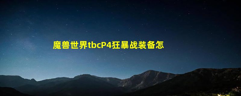 魔兽世界tbcP4狂暴战装备怎么选