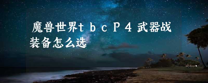 魔兽世界tbcP4武器战装备怎么选