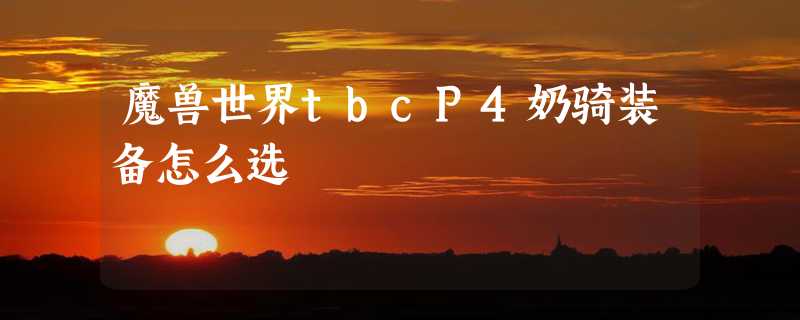 魔兽世界tbcP4奶骑装备怎么选