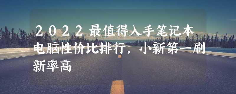 2022最值得入手笔记本电脑性价比排行，小新第一刷新率高