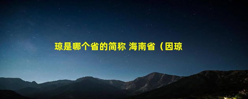 琼是哪个省的简称 海南省（因琼山和琼山县得名）