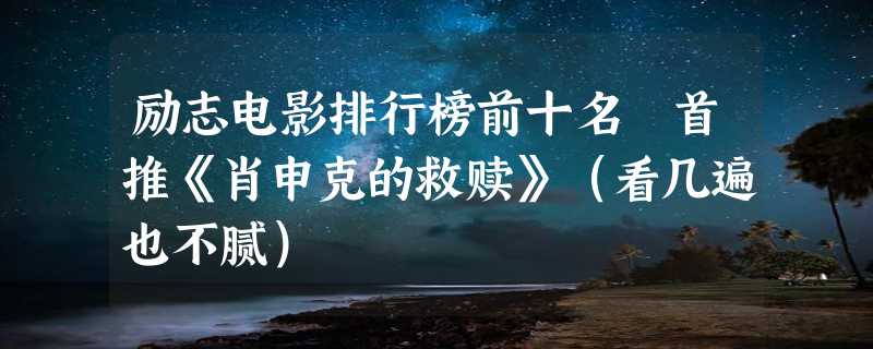 励志电影排行榜前十名 首推《肖申克的救赎》（看几遍也不腻）