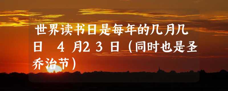 世界读书日是每年的几月几日 4月23日（同时也是圣乔治节）