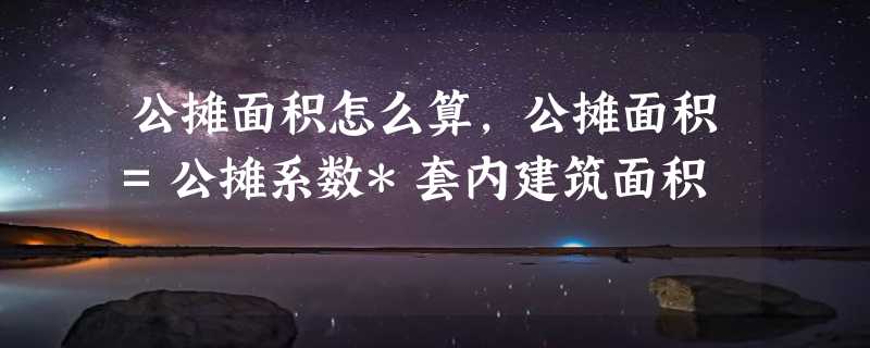 公摊面积怎么算，公摊面积=公摊系数*套内建筑面积