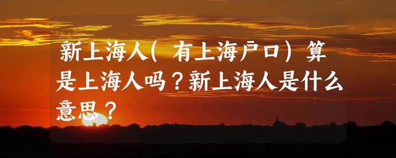 新上海人(有上海户口)算是上海人吗？新上海人是什么意思？