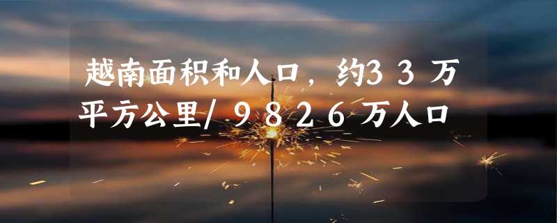 越南面积和人口，约33万平方公里/9826万人口