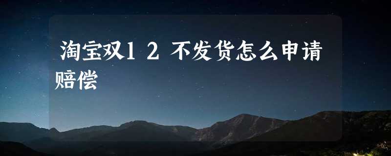 淘宝双12不发货怎么申请赔偿