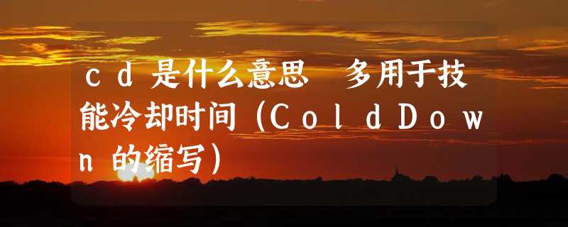 cd是什么意思 多用于技能冷却时间（ColdDown的缩写）