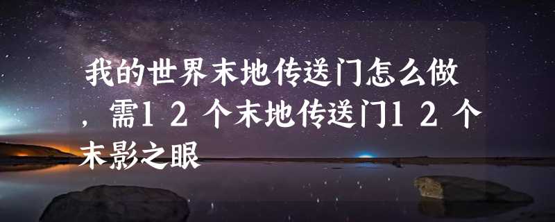 我的世界末地传送门怎么做，需12个末地传送门12个末影之眼