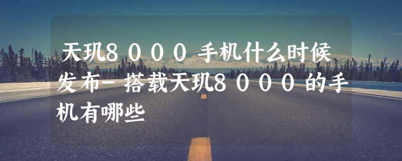 天玑8000手机什么时候发布-搭载天玑8000的手机有哪些