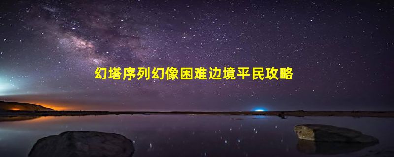 幻塔序列幻像困难边境平民攻略