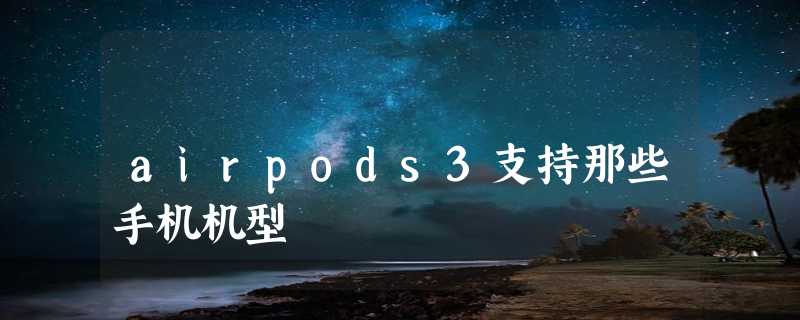 airpods3支持那些手机机型