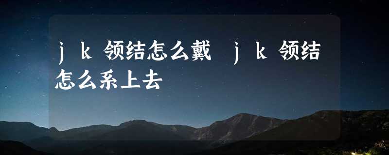 jk领结怎么戴 jk领结怎么系上去