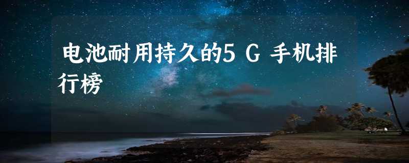 电池耐用持久的5G手机排行榜