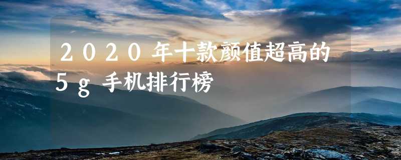 2020年十款颜值超高的5g手机排行榜