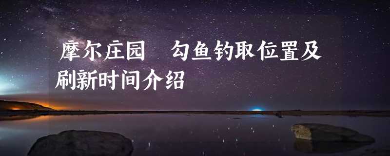 摩尔庄园対勾鱼钓取位置及刷新时间介绍