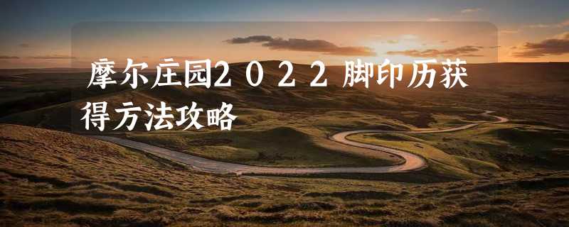 摩尔庄园2022脚印历获得方法攻略