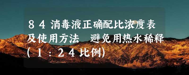 84消毒液正确配比浓度表及使用方法 避免用热水稀释(1:24比例)