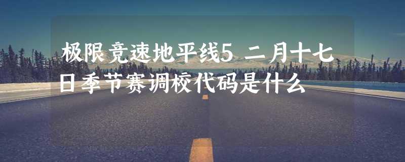 极限竞速地平线5二月十七日季节赛调校代码是什么