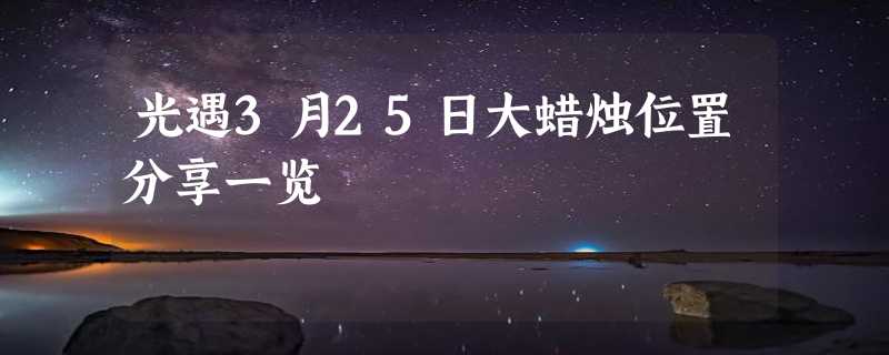 光遇3月25日大蜡烛位置分享一览