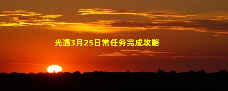 光遇3月25日常任务完成攻略