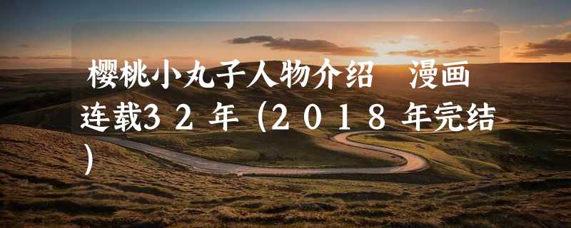 樱桃小丸子人物介绍 漫画连载32年（2018年完结）