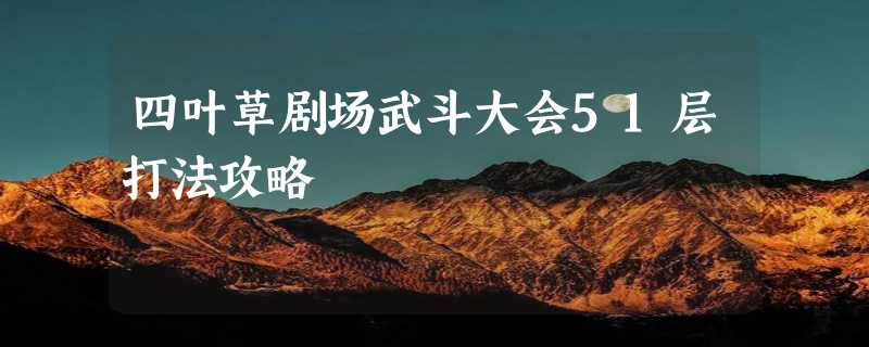 四叶草剧场武斗大会51层打法攻略