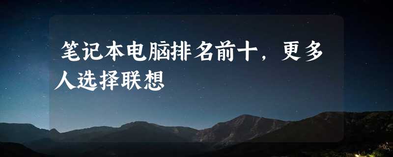 笔记本电脑排名前十，更多人选择联想