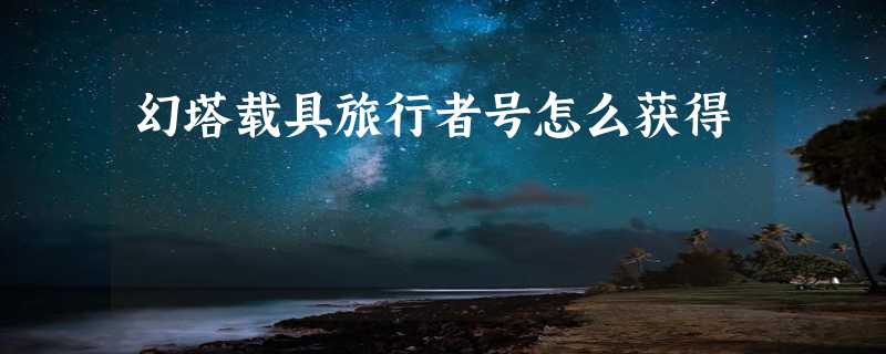 幻塔载具旅行者号怎么获得