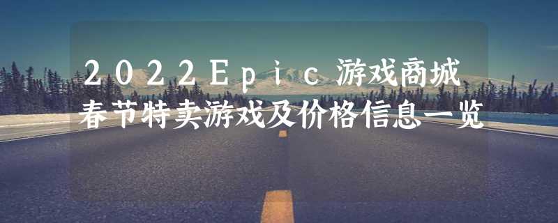 2022Epic游戏商城春节特卖游戏及价格信息一览