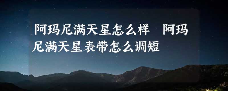 阿玛尼满天星怎么样 阿玛尼满天星表带怎么调短