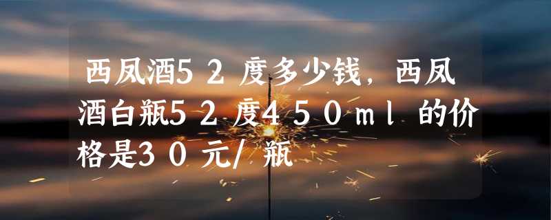 西凤酒52度多少钱，西凤酒白瓶52度450ml的价格是30元/瓶