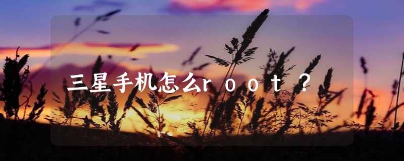 三星手机怎么root？