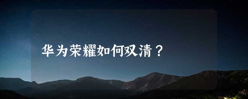 华为荣耀如何双清？