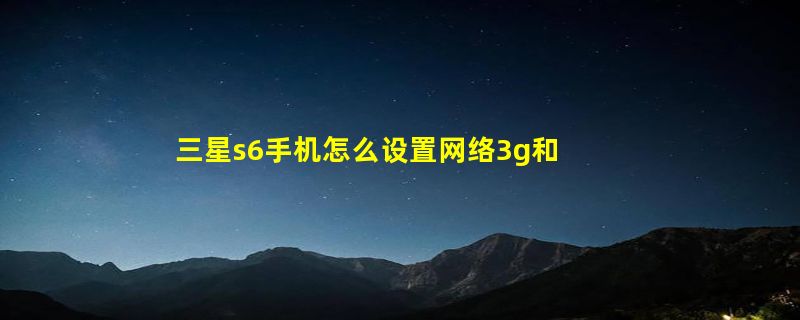 三星s6手机怎么设置网络3g和4g？