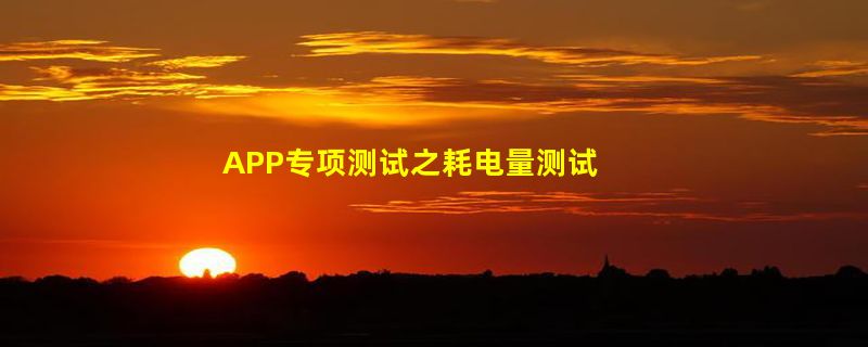 APP专项测试之耗电量测试