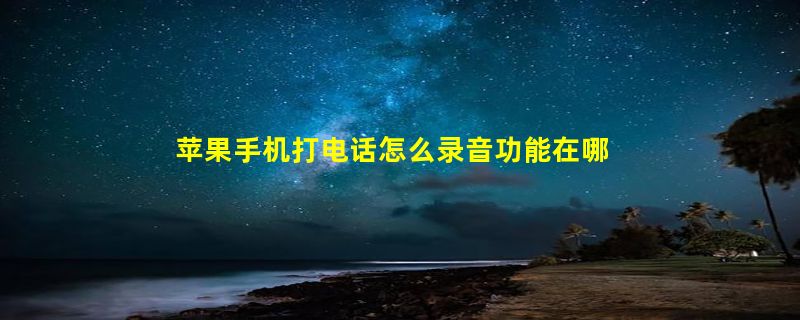 苹果手机打电话怎么录音功能在哪里