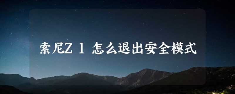 索尼Z1怎么退出安全模式