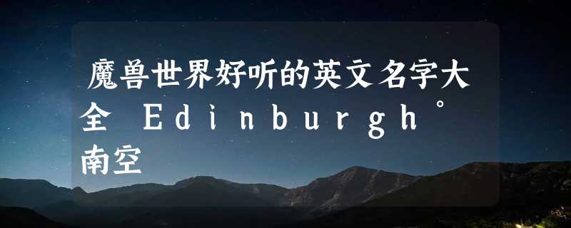 魔兽世界好听的英文名字大全 Edinburgh° 南空