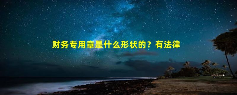 财务专用章是什么形状的？有法律规定吗？