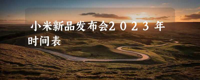 小米新品发布会2023年时间表