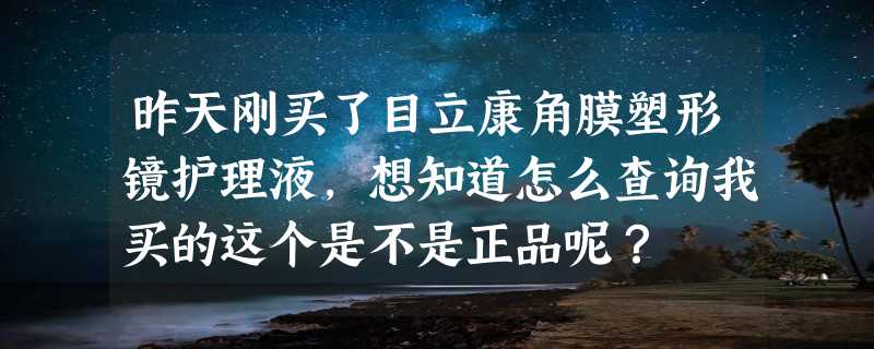 昨天刚买了目立康角膜塑形镜护理液，想知道怎么查询我买的这个是不是正品呢？