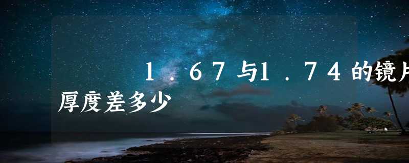 1.67与1.74的镜片厚度差多少