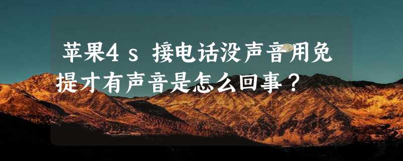 苹果4s接电话没声音用免提才有声音是怎么回事？