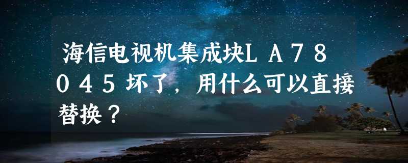 海信电视机集成块LA78045坏了，用什么可以直接替换？