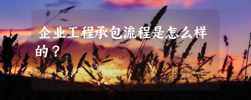 企业工程承包流程是怎么样的？