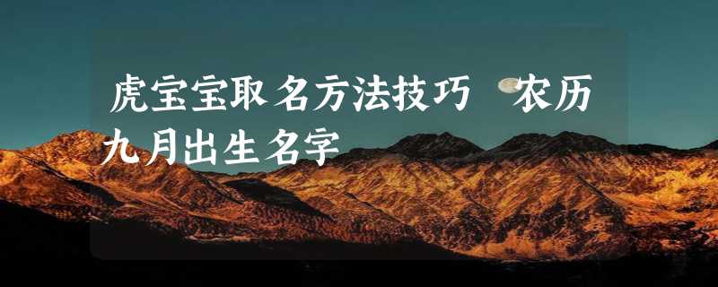 虎宝宝取名方法技巧 农历九月出生名字