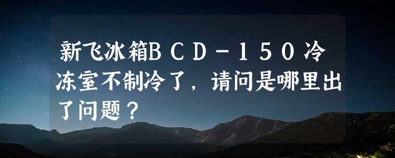 新飞冰箱BCD-150冷冻室不制冷了，请问是哪里出了问题？